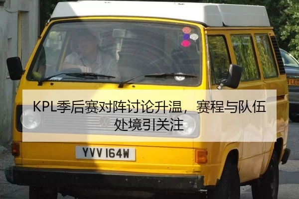 KPL季后赛对阵讨论升温,赛程与队伍处境引关注