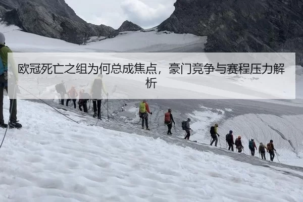 欧冠死亡之组为何总成焦点，豪门竞争与赛程压力解析