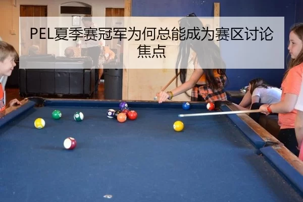 PEL夏季赛冠军为何总能成为赛区讨论焦点